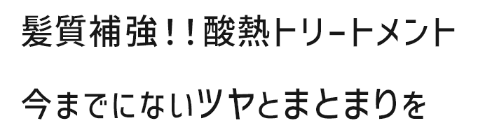 髪質補強！酸熱トリートメント　今までにないツヤとまとまりを